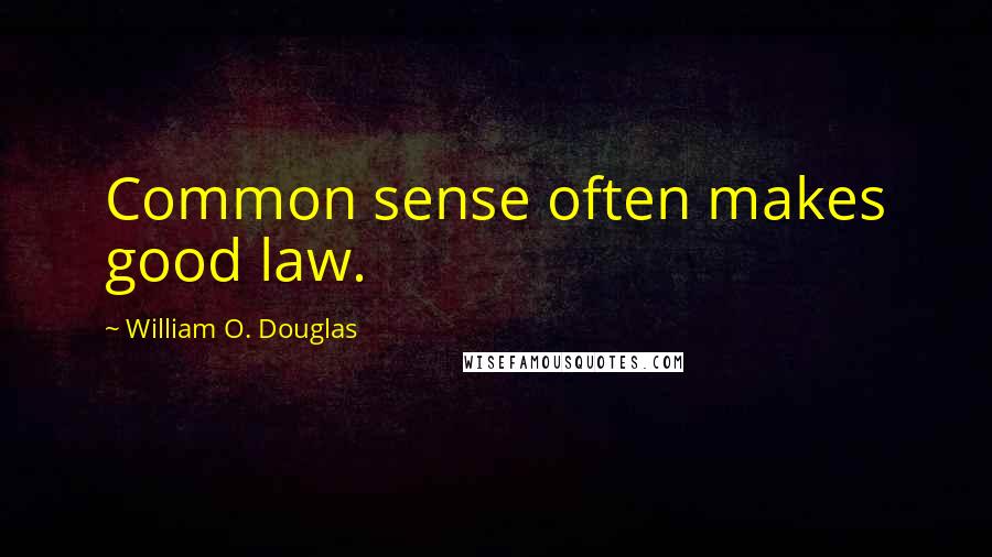 William O. Douglas Quotes: Common sense often makes good law.