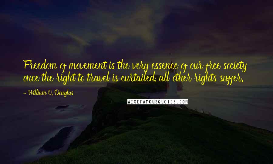 William O. Douglas Quotes: Freedom of movement is the very essence of our free society  once the right to travel is curtailed, all other rights suffer.