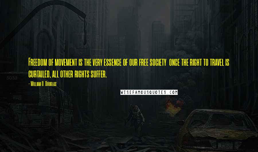 William O. Douglas Quotes: Freedom of movement is the very essence of our free society  once the right to travel is curtailed, all other rights suffer.