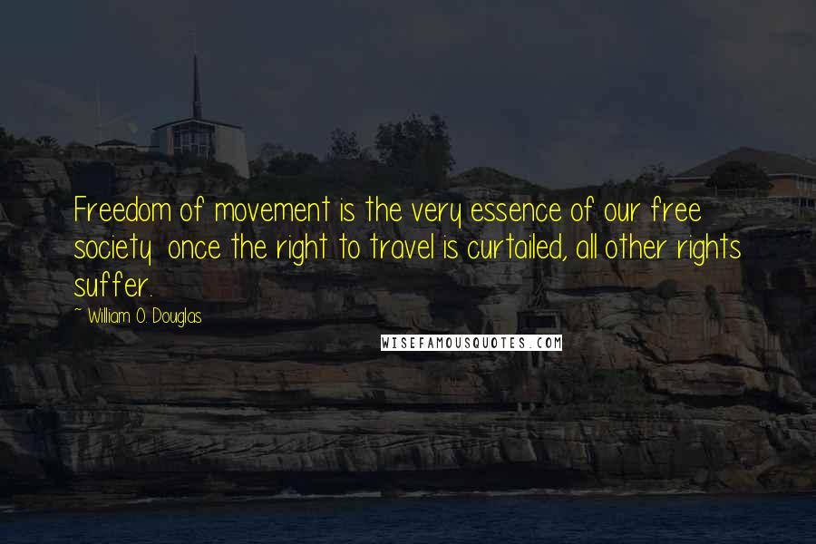 William O. Douglas Quotes: Freedom of movement is the very essence of our free society  once the right to travel is curtailed, all other rights suffer.