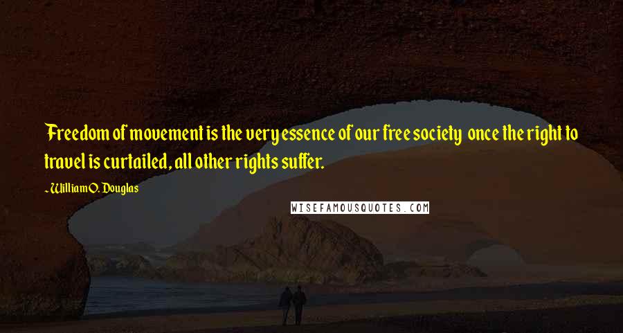 William O. Douglas Quotes: Freedom of movement is the very essence of our free society  once the right to travel is curtailed, all other rights suffer.