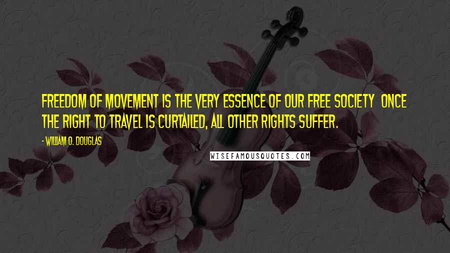 William O. Douglas Quotes: Freedom of movement is the very essence of our free society  once the right to travel is curtailed, all other rights suffer.