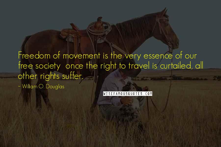 William O. Douglas Quotes: Freedom of movement is the very essence of our free society  once the right to travel is curtailed, all other rights suffer.