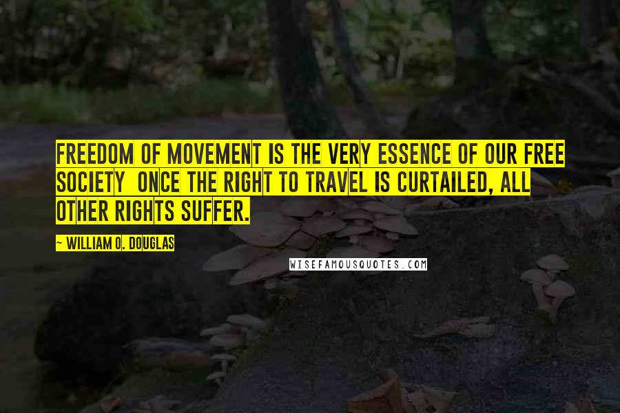 William O. Douglas Quotes: Freedom of movement is the very essence of our free society  once the right to travel is curtailed, all other rights suffer.