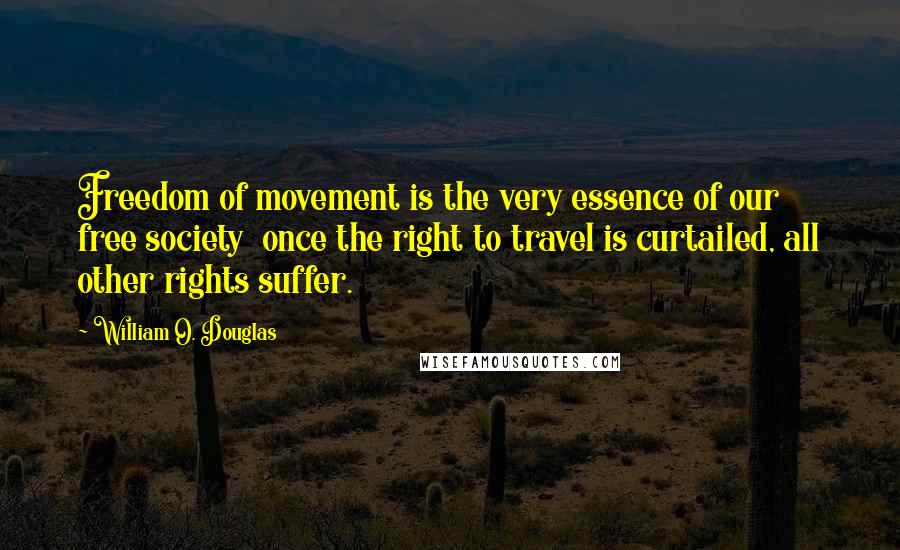 William O. Douglas Quotes: Freedom of movement is the very essence of our free society  once the right to travel is curtailed, all other rights suffer.