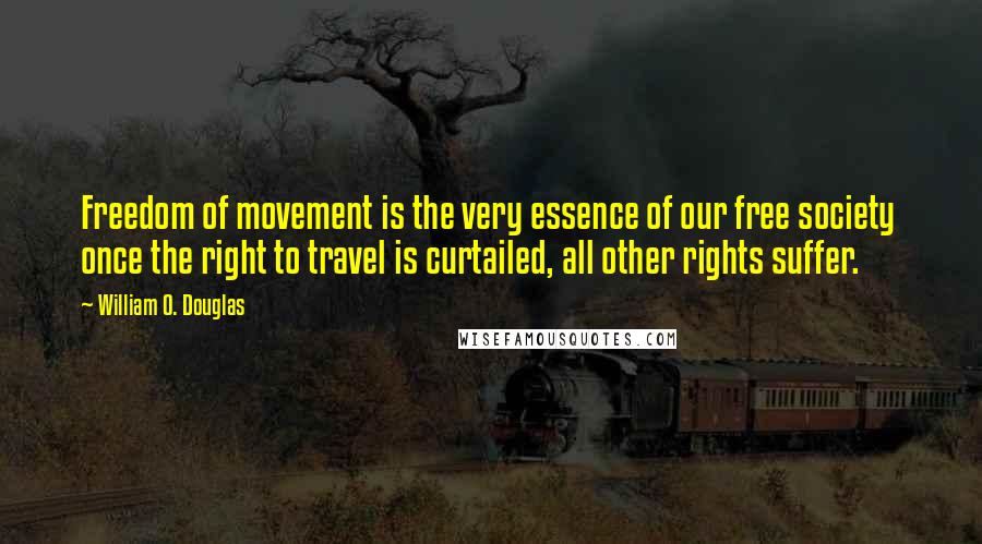 William O. Douglas Quotes: Freedom of movement is the very essence of our free society  once the right to travel is curtailed, all other rights suffer.