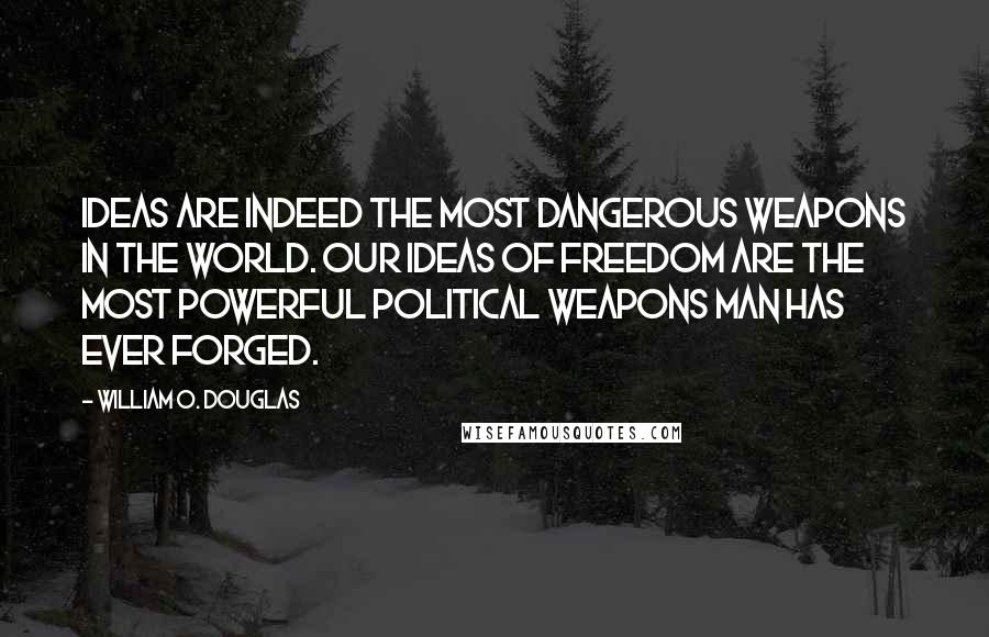 William O. Douglas Quotes: Ideas are indeed the most dangerous weapons in the world. Our ideas of freedom are the most powerful political weapons man has ever forged.