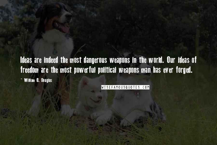 William O. Douglas Quotes: Ideas are indeed the most dangerous weapons in the world. Our ideas of freedom are the most powerful political weapons man has ever forged.