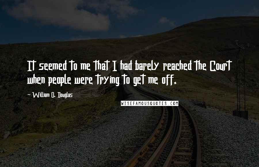 William O. Douglas Quotes: It seemed to me that I had barely reached the Court when people were trying to get me off.