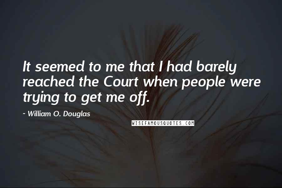 William O. Douglas Quotes: It seemed to me that I had barely reached the Court when people were trying to get me off.