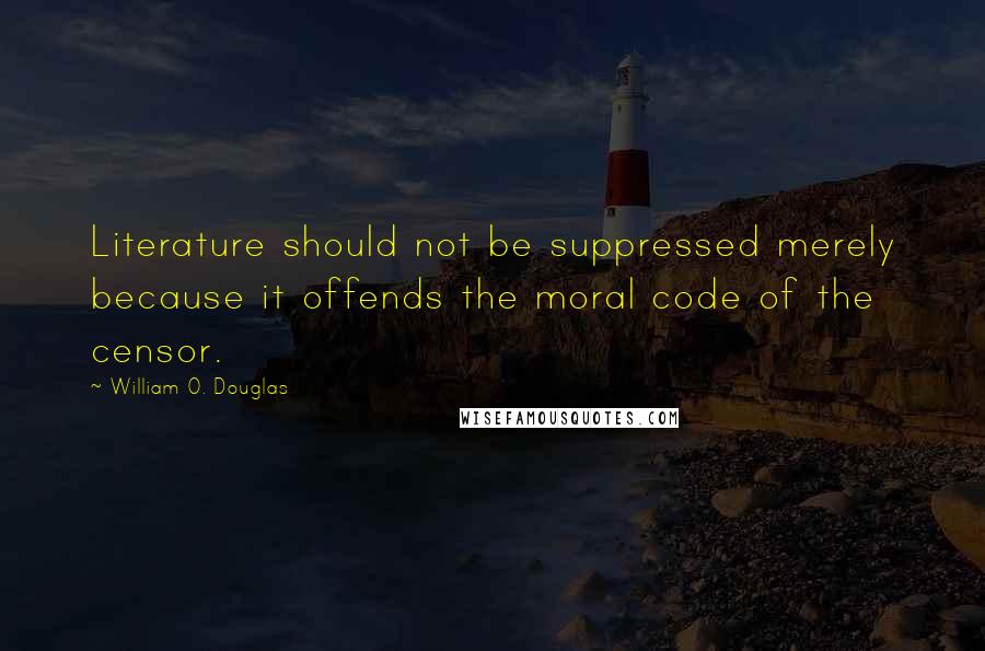 William O. Douglas Quotes: Literature should not be suppressed merely because it offends the moral code of the censor.