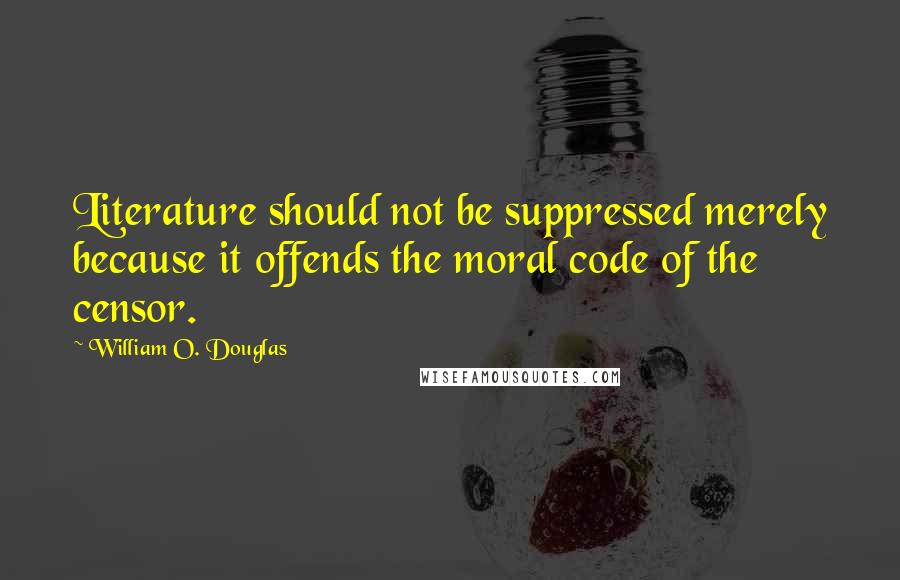 William O. Douglas Quotes: Literature should not be suppressed merely because it offends the moral code of the censor.