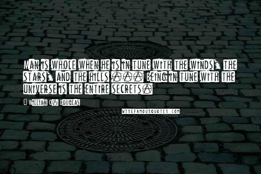 William O. Douglas Quotes: Man is whole when he is in tune with the winds, the stars, and the hills ... Being in tune with the universe is the entire secrets.