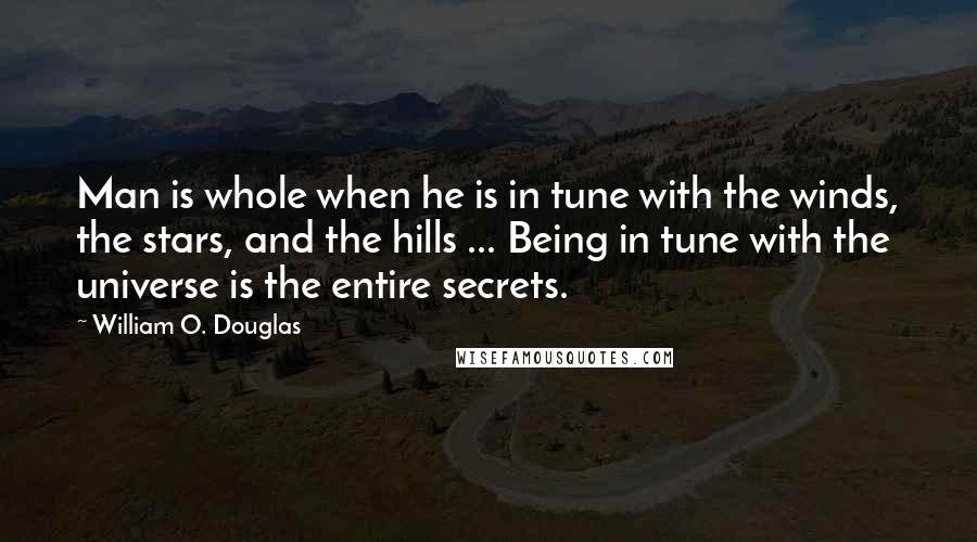 William O. Douglas Quotes: Man is whole when he is in tune with the winds, the stars, and the hills ... Being in tune with the universe is the entire secrets.