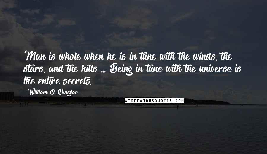 William O. Douglas Quotes: Man is whole when he is in tune with the winds, the stars, and the hills ... Being in tune with the universe is the entire secrets.