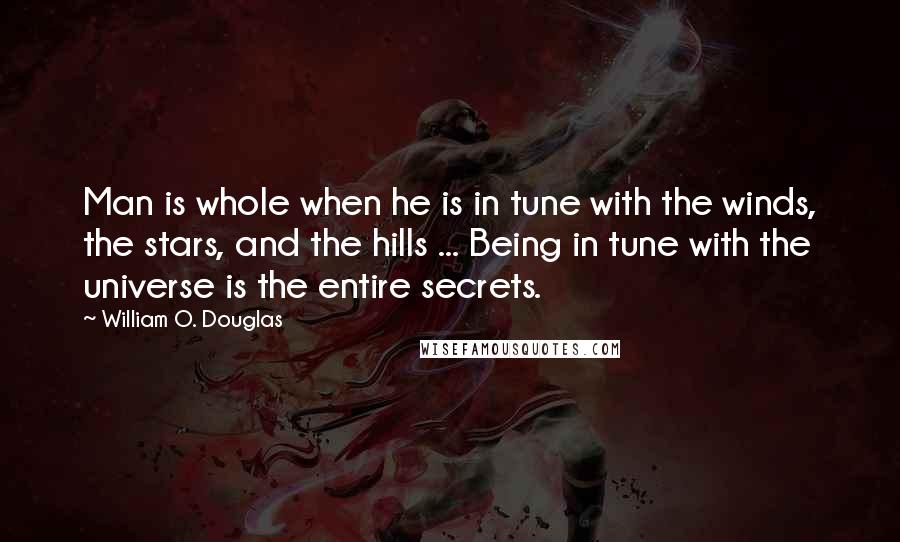 William O. Douglas Quotes: Man is whole when he is in tune with the winds, the stars, and the hills ... Being in tune with the universe is the entire secrets.