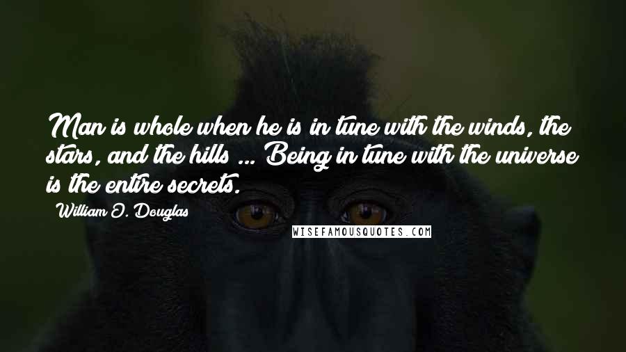 William O. Douglas Quotes: Man is whole when he is in tune with the winds, the stars, and the hills ... Being in tune with the universe is the entire secrets.