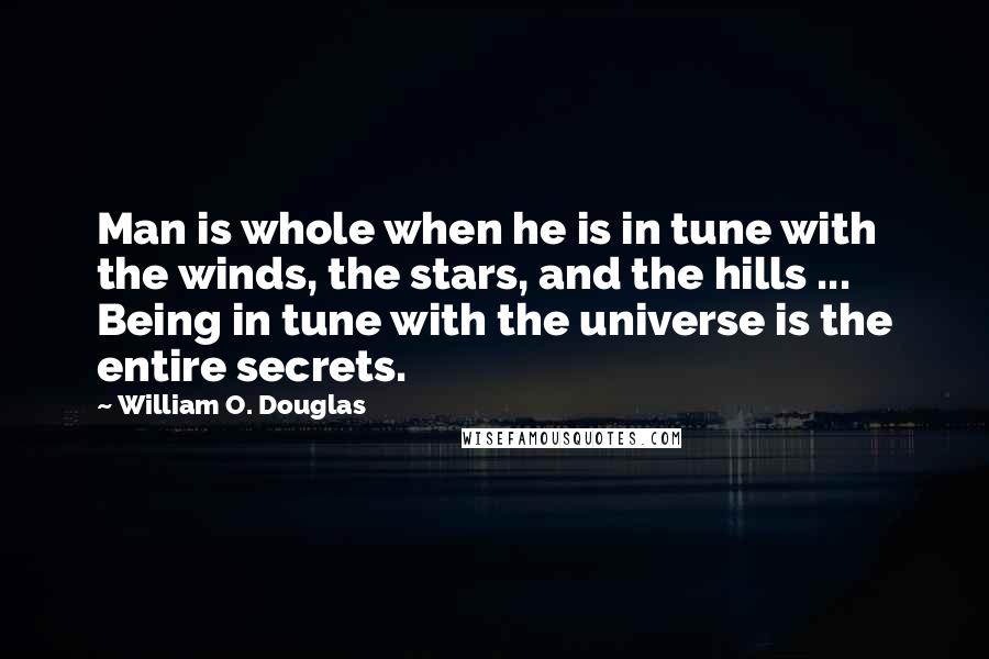 William O. Douglas Quotes: Man is whole when he is in tune with the winds, the stars, and the hills ... Being in tune with the universe is the entire secrets.