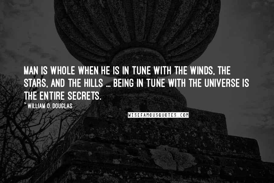 William O. Douglas Quotes: Man is whole when he is in tune with the winds, the stars, and the hills ... Being in tune with the universe is the entire secrets.