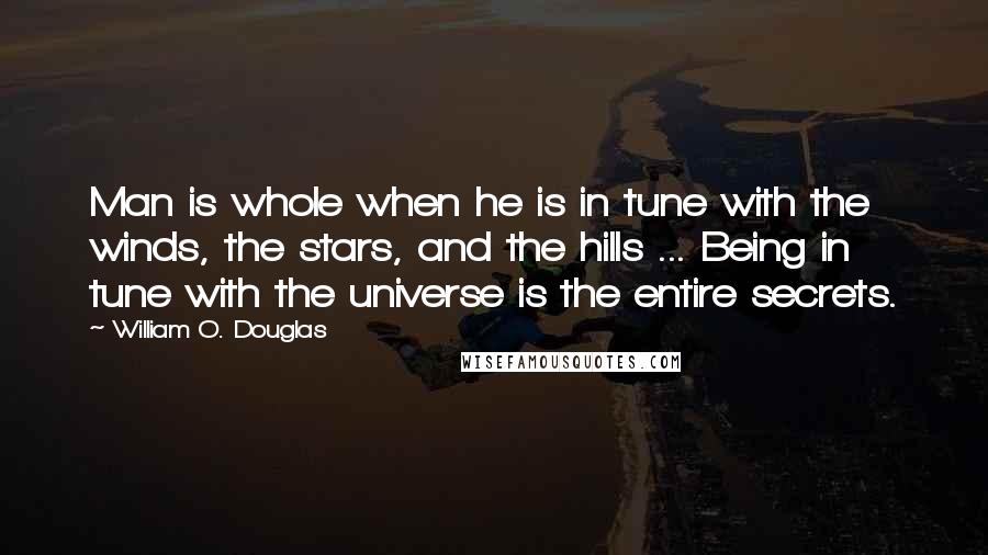 William O. Douglas Quotes: Man is whole when he is in tune with the winds, the stars, and the hills ... Being in tune with the universe is the entire secrets.