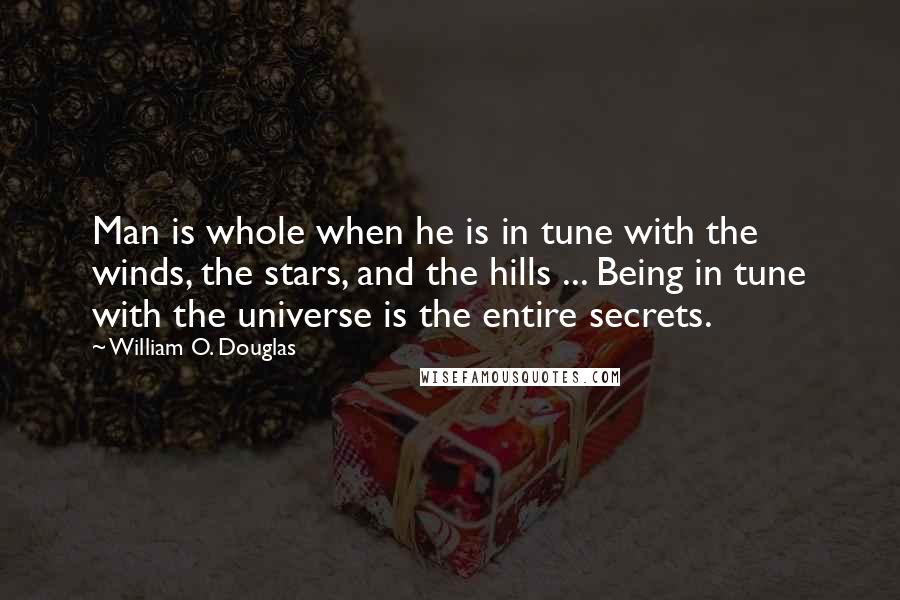 William O. Douglas Quotes: Man is whole when he is in tune with the winds, the stars, and the hills ... Being in tune with the universe is the entire secrets.