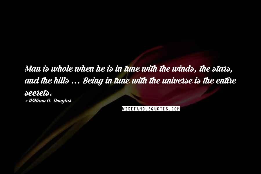 William O. Douglas Quotes: Man is whole when he is in tune with the winds, the stars, and the hills ... Being in tune with the universe is the entire secrets.