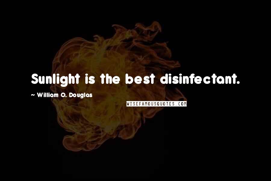 William O. Douglas Quotes: Sunlight is the best disinfectant.