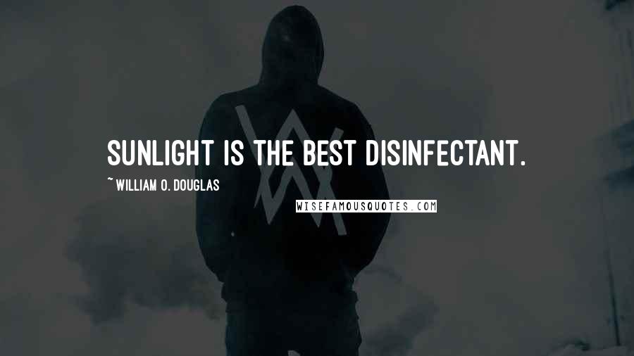 William O. Douglas Quotes: Sunlight is the best disinfectant.