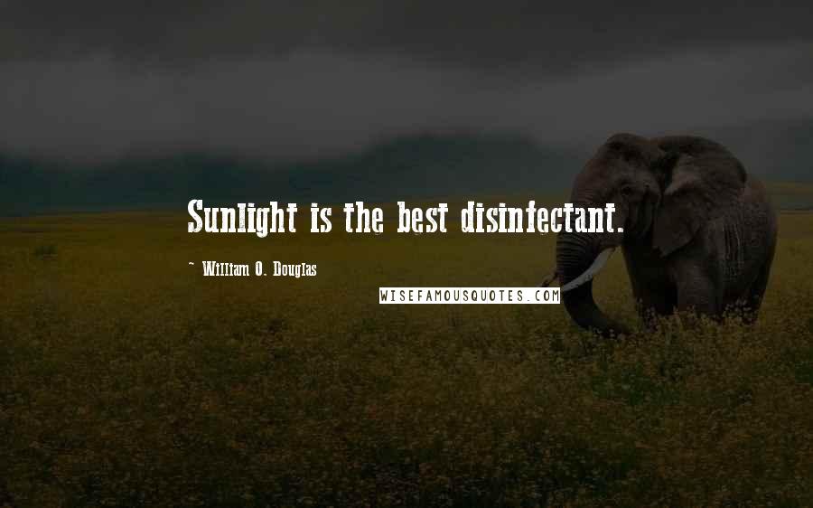 William O. Douglas Quotes: Sunlight is the best disinfectant.