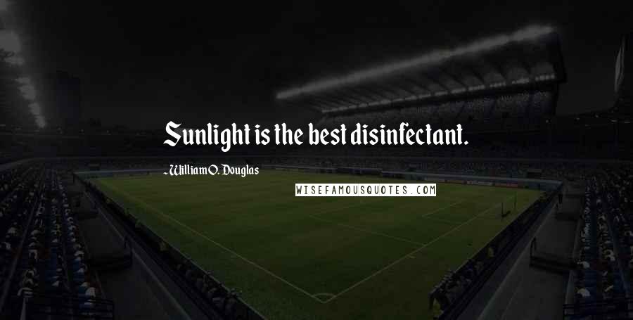 William O. Douglas Quotes: Sunlight is the best disinfectant.