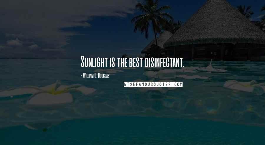 William O. Douglas Quotes: Sunlight is the best disinfectant.