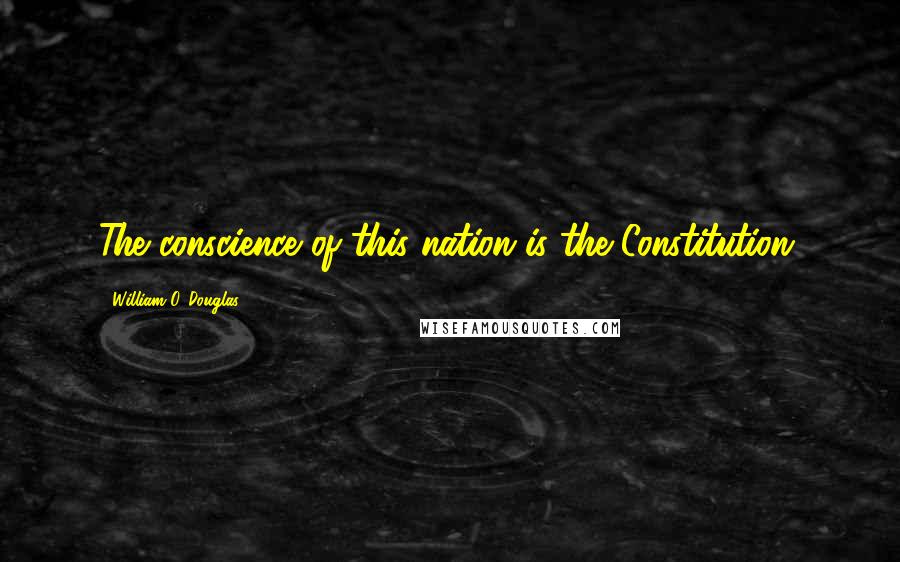 William O. Douglas Quotes: The conscience of this nation is the Constitution.