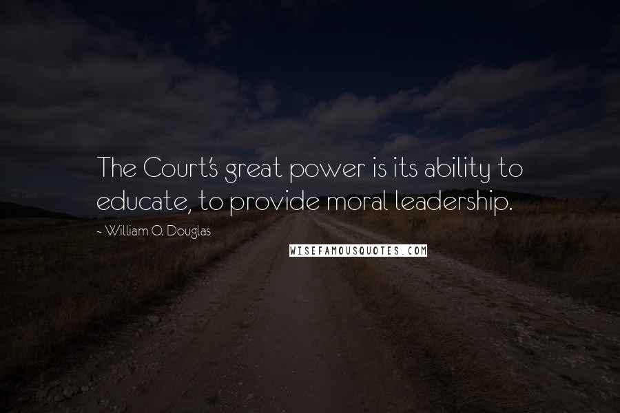 William O. Douglas Quotes: The Court's great power is its ability to educate, to provide moral leadership.