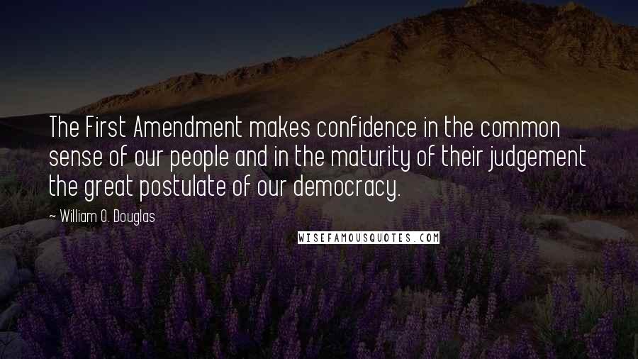 William O. Douglas Quotes: The First Amendment makes confidence in the common sense of our people and in the maturity of their judgement the great postulate of our democracy.
