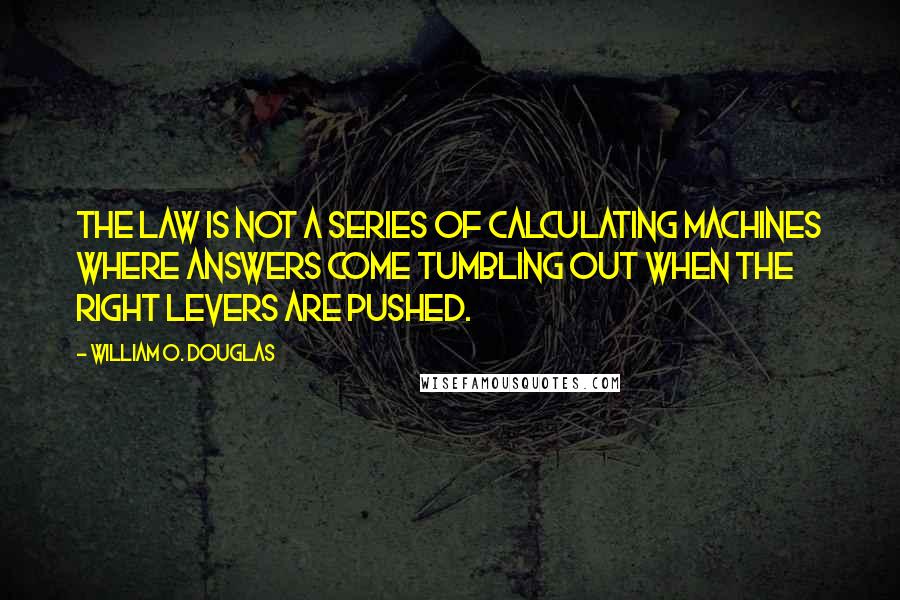 William O. Douglas Quotes: The law is not a series of calculating machines where answers come tumbling out when the right levers are pushed.
