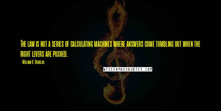 William O. Douglas Quotes: The law is not a series of calculating machines where answers come tumbling out when the right levers are pushed.