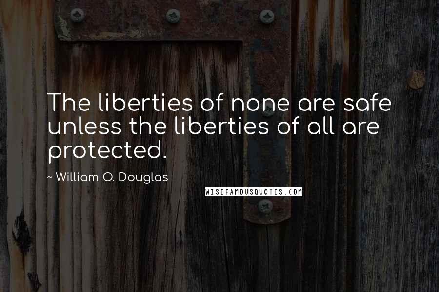 William O. Douglas Quotes: The liberties of none are safe unless the liberties of all are protected.