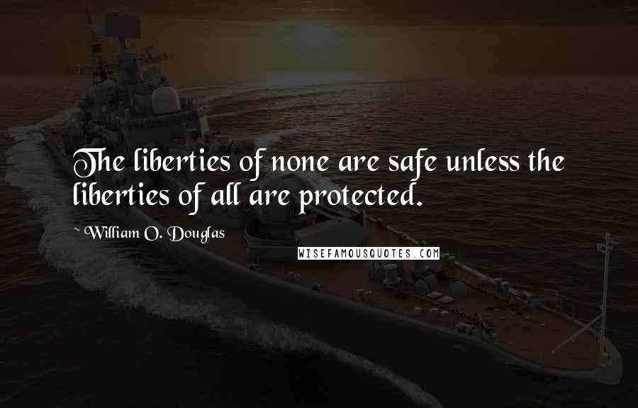 William O. Douglas Quotes: The liberties of none are safe unless the liberties of all are protected.