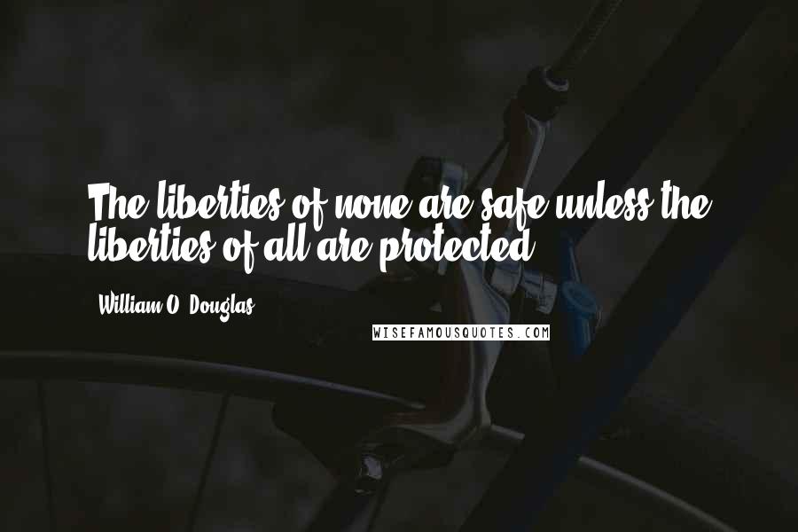 William O. Douglas Quotes: The liberties of none are safe unless the liberties of all are protected.