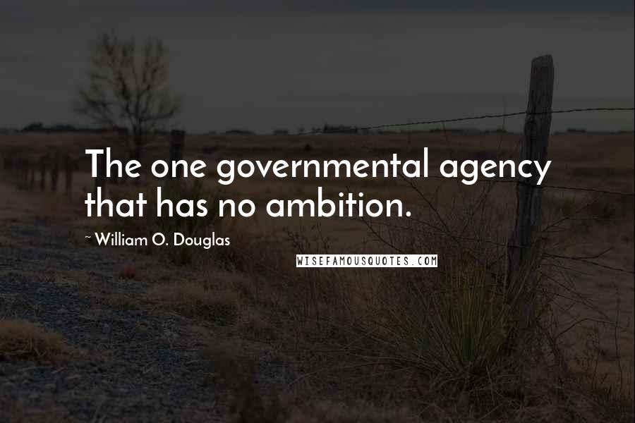 William O. Douglas Quotes: The one governmental agency that has no ambition.