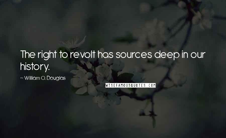 William O. Douglas Quotes: The right to revolt has sources deep in our history.