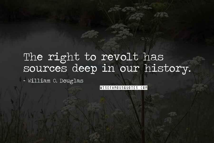 William O. Douglas Quotes: The right to revolt has sources deep in our history.