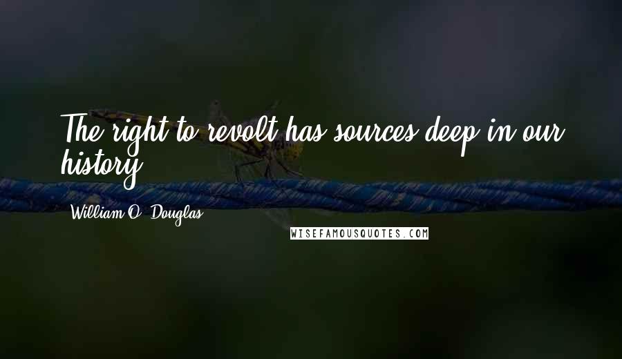 William O. Douglas Quotes: The right to revolt has sources deep in our history.