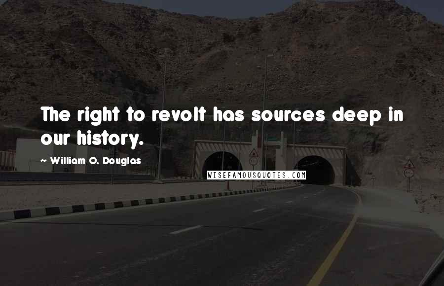 William O. Douglas Quotes: The right to revolt has sources deep in our history.