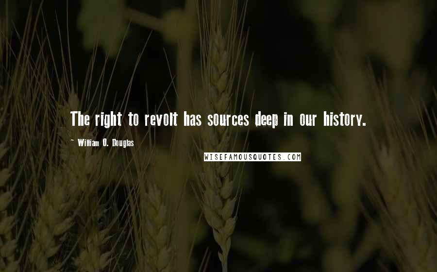 William O. Douglas Quotes: The right to revolt has sources deep in our history.