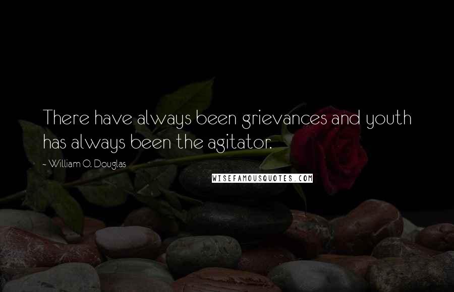 William O. Douglas Quotes: There have always been grievances and youth has always been the agitator.