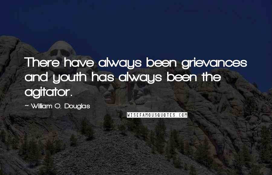 William O. Douglas Quotes: There have always been grievances and youth has always been the agitator.