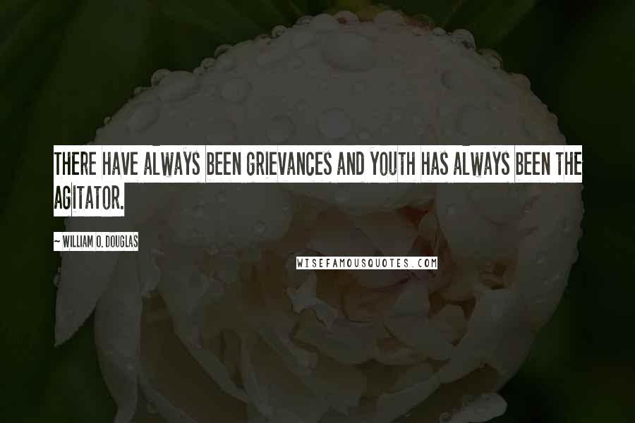 William O. Douglas Quotes: There have always been grievances and youth has always been the agitator.