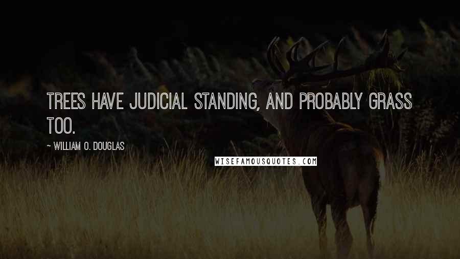 William O. Douglas Quotes: Trees have judicial standing, and probably grass too.