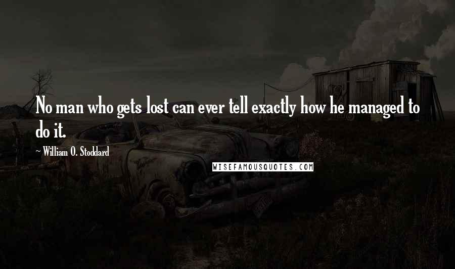 William O. Stoddard Quotes: No man who gets lost can ever tell exactly how he managed to do it.